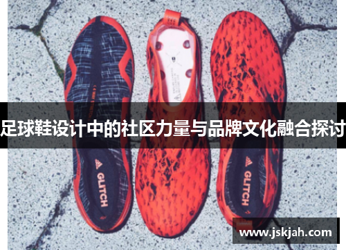 足球鞋设计中的社区力量与品牌文化融合探讨