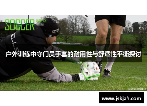 户外训练中守门员手套的耐用性与舒适性平衡探讨