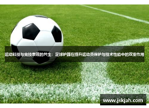 运动科技与竞技表现的共生：足球护踝在提升运动员保护与技术性能中的双重作用