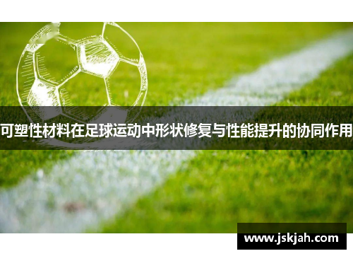 可塑性材料在足球运动中形状修复与性能提升的协同作用