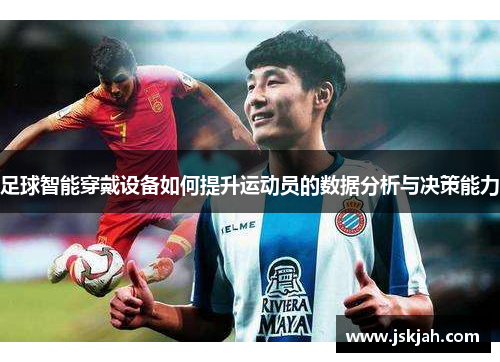 足球智能穿戴设备如何提升运动员的数据分析与决策能力