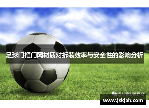 足球门框门网材质对拆装效率与安全性的影响分析